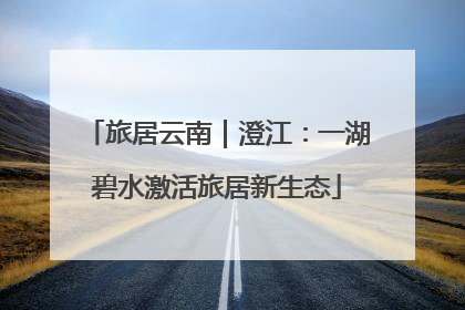 旅居云南｜澄江：一湖碧水激活旅居新生态