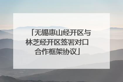 无锡惠山经开区与林芝经开区签署对口合作框架协议