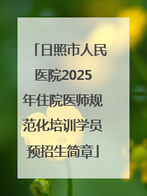 日照市人民医院2025年住院医师规范化培训学员预招生简章