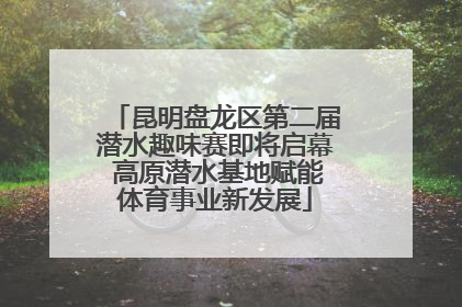 昆明盘龙区第二届潜水趣味赛即将启幕 高原潜水基地赋能体育事业新发展