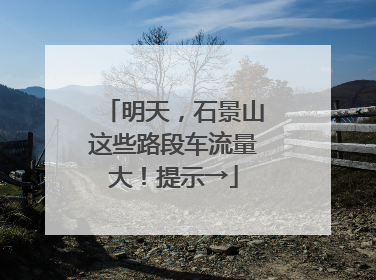 明天，石景山这些路段车流量大！提示→