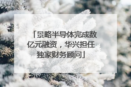 景略半导体完成数亿元融资，华兴担任独家财务顾问