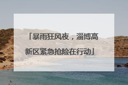 暴雨狂风夜，淄博高新区紧急抢险在行动