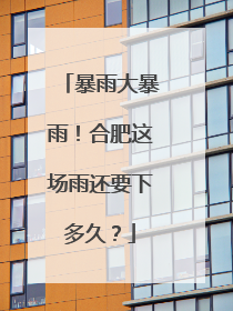 暴雨大暴雨！合肥这场雨还要下多久？