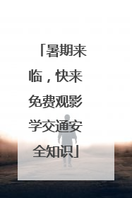 暑期来临，快来免费观影学交通安全知识