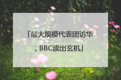最大规模代表团访华，BBC读出玄机