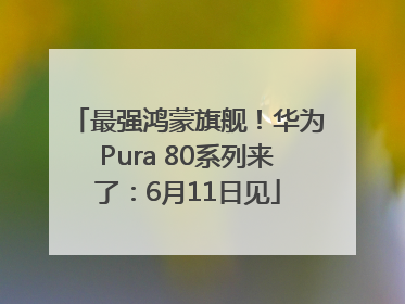 最强鸿蒙旗舰！华为Pura 80系列来了：6月11日见