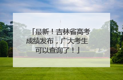 最新！吉林省高考成绩发布，广大考生可以查询了！