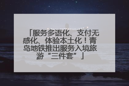 服务多语化、支付无感化、体验本土化！青岛地铁推出服务入境旅游“三件套”