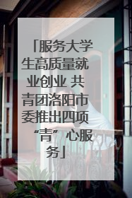 服务大学生高质量就业创业 共青团洛阳市委推出四项“青”心服务