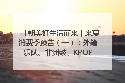 朝美好生活而来｜来夏消费季预告（一）：外籍乐队、非洲鼓、KPOP舞团、居民开放麦……这也太show了