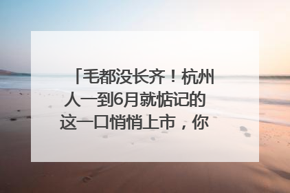 毛都没长齐！杭州人一到6月就惦记的这一口悄悄上市，你打算尝鲜吗？
