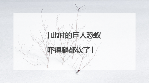 此时的巨人恐蚁吓得腿都软了