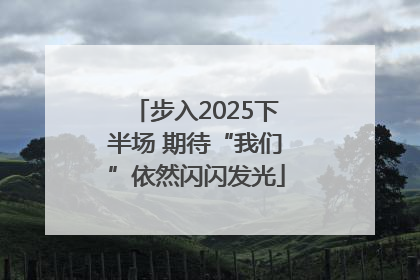 步入2025下半场 期待“我们”依然闪闪发光