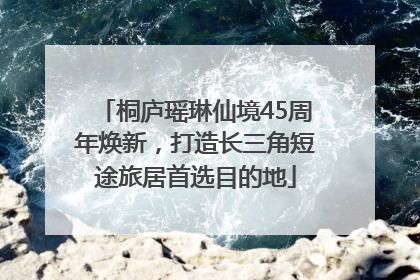 桐庐瑶琳仙境45周年焕新，打造长三角短途旅居首选目的地