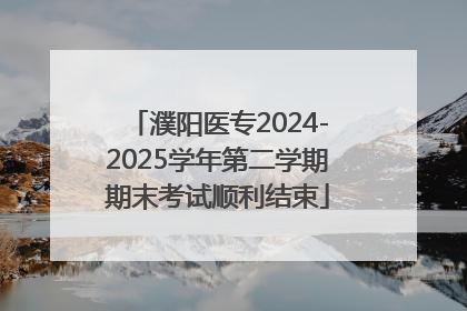 濮阳医专2024-2025学年第二学期期末考试顺利结束