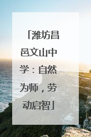 潍坊昌邑文山中学：自然为师，劳动启智