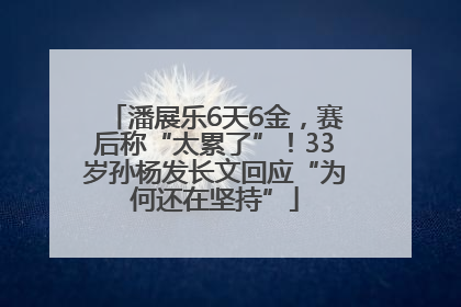 潘展乐6天6金，赛后称“太累了”！33岁孙杨发长文回应“为何还在坚持”