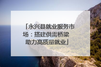 永兴县就业服务市场：搭建供需桥梁 助力高质量就业