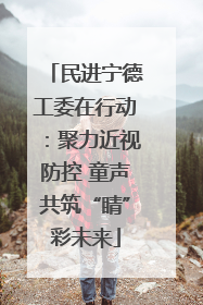 民进宁德工委在行动：聚力近视防控 童声共筑“睛”彩未来