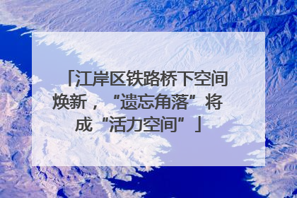 江岸区铁路桥下空间焕新，“遗忘角落”将成“活力空间”