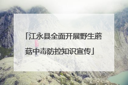 江永县全面开展野生蘑菇中毒防控知识宣传