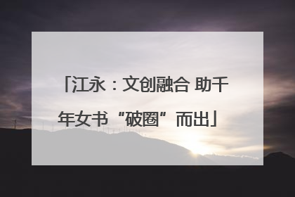 江永：文创融合 助千年女书“破圈”而出