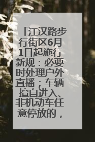 江汉路步行街区6月1日起施行新规：必要时处理户外直播；车辆擅自进入、非机动车任意停放的，依法处理