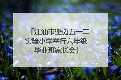 江油市坚勇五一二实验小学举行六年级毕业班家长会
