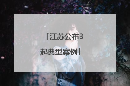江苏公布3起典型案例