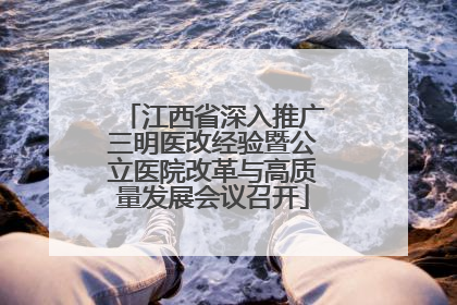 江西省深入推广三明医改经验暨公立医院改革与高质量发展会议召开
