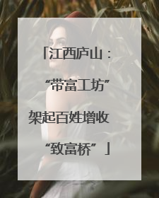 江西庐山：“带富工坊”架起百姓增收“致富桥”