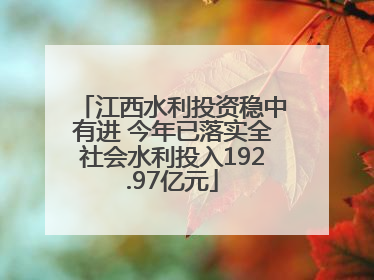 江西水利投资稳中有进 今年已落实全社会水利投入192.97亿元