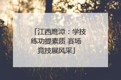 江西鹰潭：学技练功提素质 赛场竞技展风采