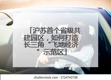 沪苏首个省级共建园区，如何打造长三角“飞地经济”示范区