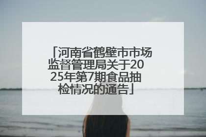 河南省鹤壁市市场监督管理局关于2025年第7期食品抽检情况的通告