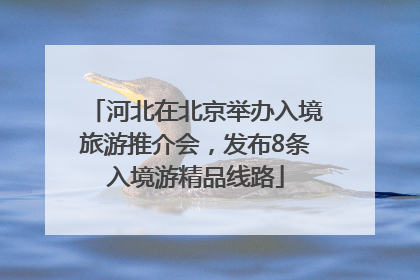 河北在北京举办入境旅游推介会，发布8条入境游精品线路