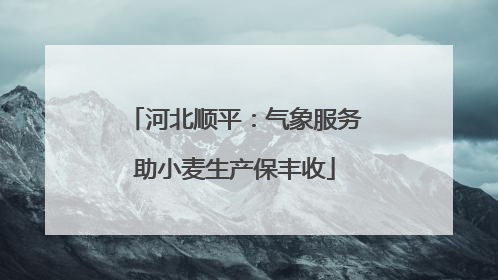 河北顺平：气象服务助小麦生产保丰收