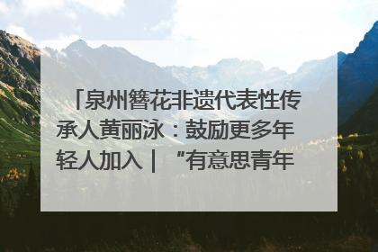 泉州簪花非遗代表性传承人黄丽泳：鼓励更多年轻人加入｜“有意思青年”高校公益计划