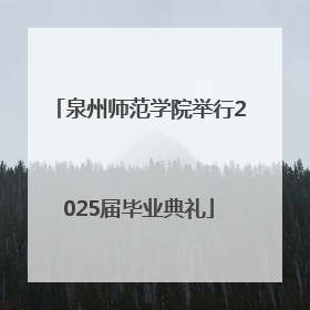 泉州师范学院举行2025届毕业典礼