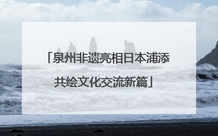 泉州非遗亮相日本浦添 共绘文化交流新篇
