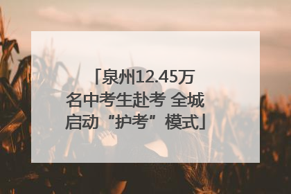 泉州12.45万名中考生赴考 全城启动“护考”模式