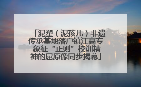 泥塑（泥孩儿）非遗传承基地落户镇江高专 象征“正则”校训精神的屈原像同步揭幕