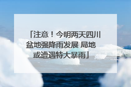 注意！今明两天四川盆地强降雨发展 局地或遭遇特大暴雨