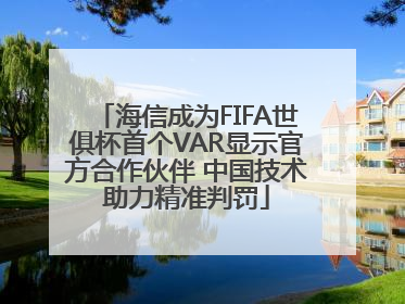 海信成为FIFA世俱杯首个VAR显示官方合作伙伴 中国技术助力精准判罚
