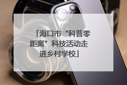 海口市“科普零距离”科技活动走进乡村学校