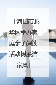 海口市龙华区举办家庭亲子阅读活动树廉洁家风