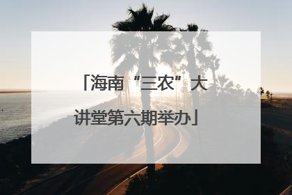 海南“三农”大讲堂第六期举办