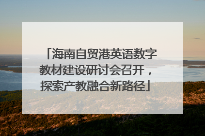 海南自贸港英语数字教材建设研讨会召开，探索产教融合新路径