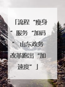 流程“瘦身”服务“加码” 山东政务改革跑出“加速度”